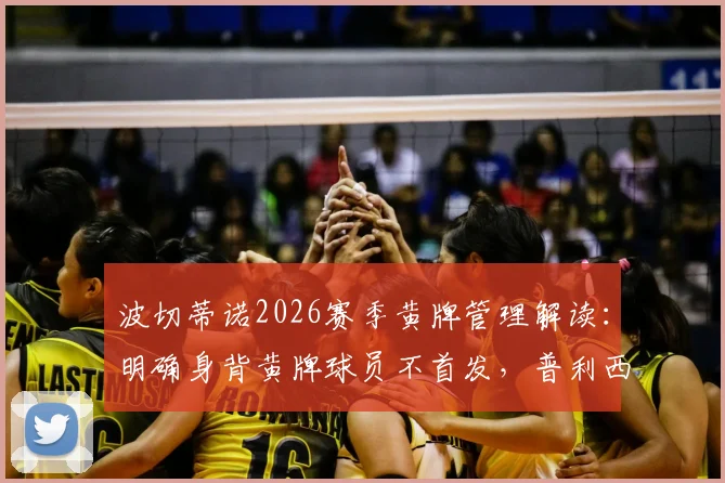 波切蒂诺2026赛季黄牌管理解读：明确身背黄牌球员不首发，普利西奇伤愈确认具备出场资格