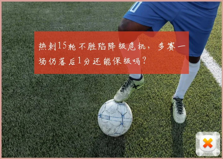 热刺15轮不胜陷降级危机，多赛一场仍落后1分还能保级吗？