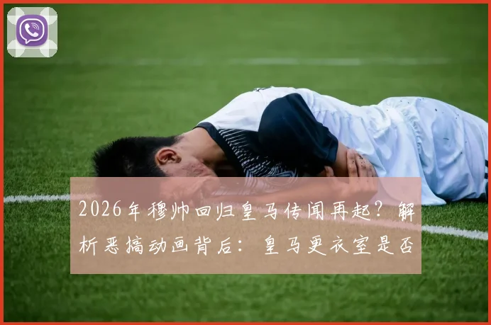 2026年穆帅回归皇马传闻再起?解析恶搞动画背后:皇马更衣室是否真会“不寒而栗”