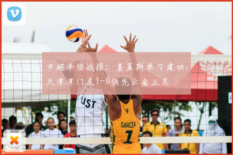 中超半场战报：基莱斯单刀建功，天津津门虎1-0领先云南玉昆