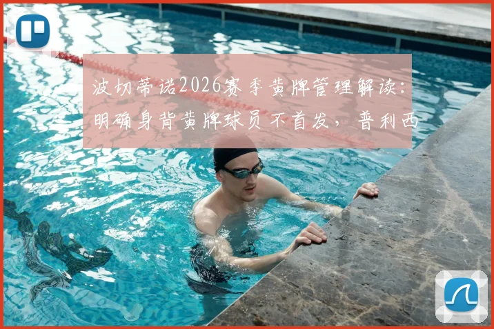 波切蒂诺2026赛季黄牌管理解读：明确身背黄牌球员不首发，普利西奇伤愈确认具备出场资格