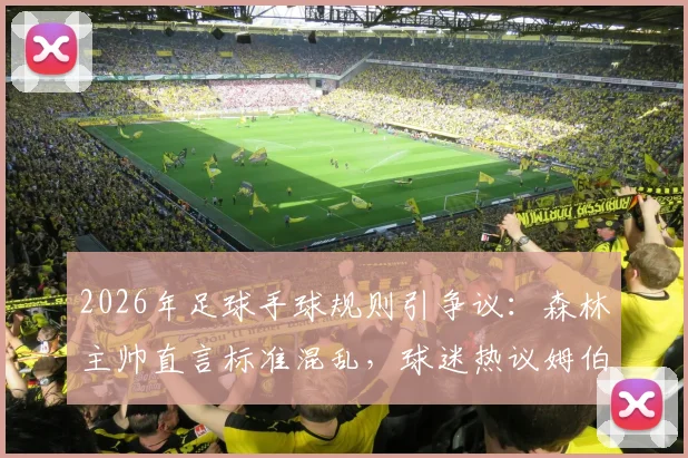 2026年足球手球规则引争议:森林主帅直言标准混乱,球迷热议姆伯莫判罚,附最新判罚尺度分析