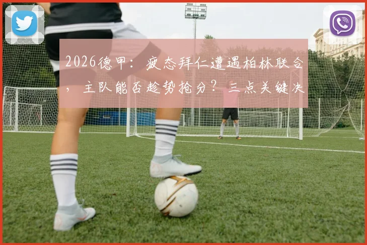 2026德甲:疲态拜仁遭遇柏林联合,主队能否趁势抢分?三点关键决定比赛走向