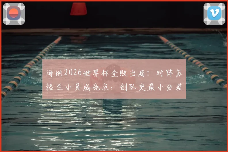 海地2026世界杯全败出局：对阵苏格兰小负成亮点，创队史最小分差失利纪录