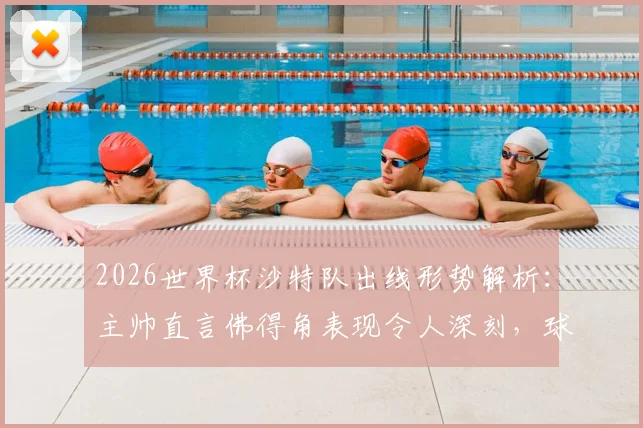 2026世界杯沙特队出线形势解析:主帅直言佛得角表现令人深刻,球队急需找回进攻节奏