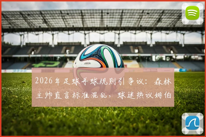 2026年足球手球规则引争议：森林主帅直言标准混乱，球迷热议姆伯莫判罚，附最新判罚尺度分析