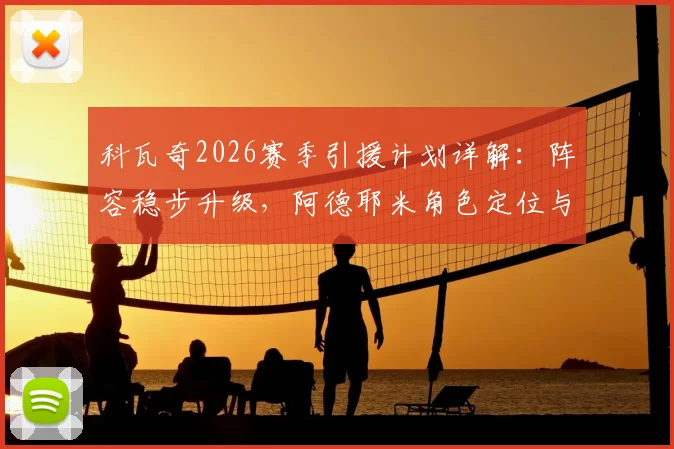 科瓦奇2026赛季引援计划详解：阵容稳步升级，阿德耶米角色定位与替补出战分析