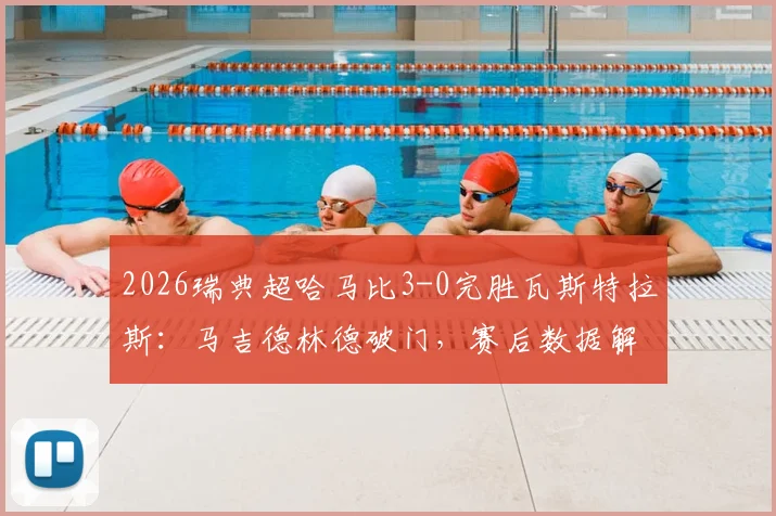 2026瑞典超哈马比3-0完胜瓦斯特拉斯：马吉德林德破门，赛后数据解读与球队表现深度回顾