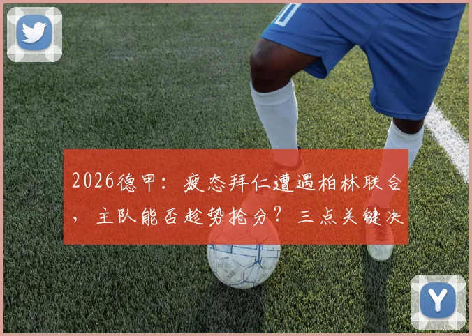 2026德甲：疲态拜仁遭遇柏林联合，主队能否趁势抢分？三点关键决定比赛走向